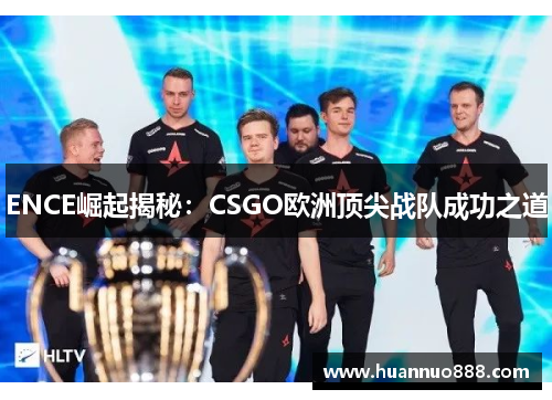 ENCE崛起揭秘:CSGO欧洲顶尖战队成功之道 ENCE崛起揭秘:CSGO欧洲顶尖战队成功之道